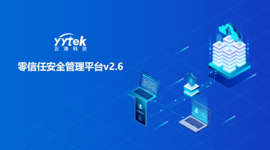 永不信任 始終驗證|云涌零信任V2.6版本正式發(fā)布啦！